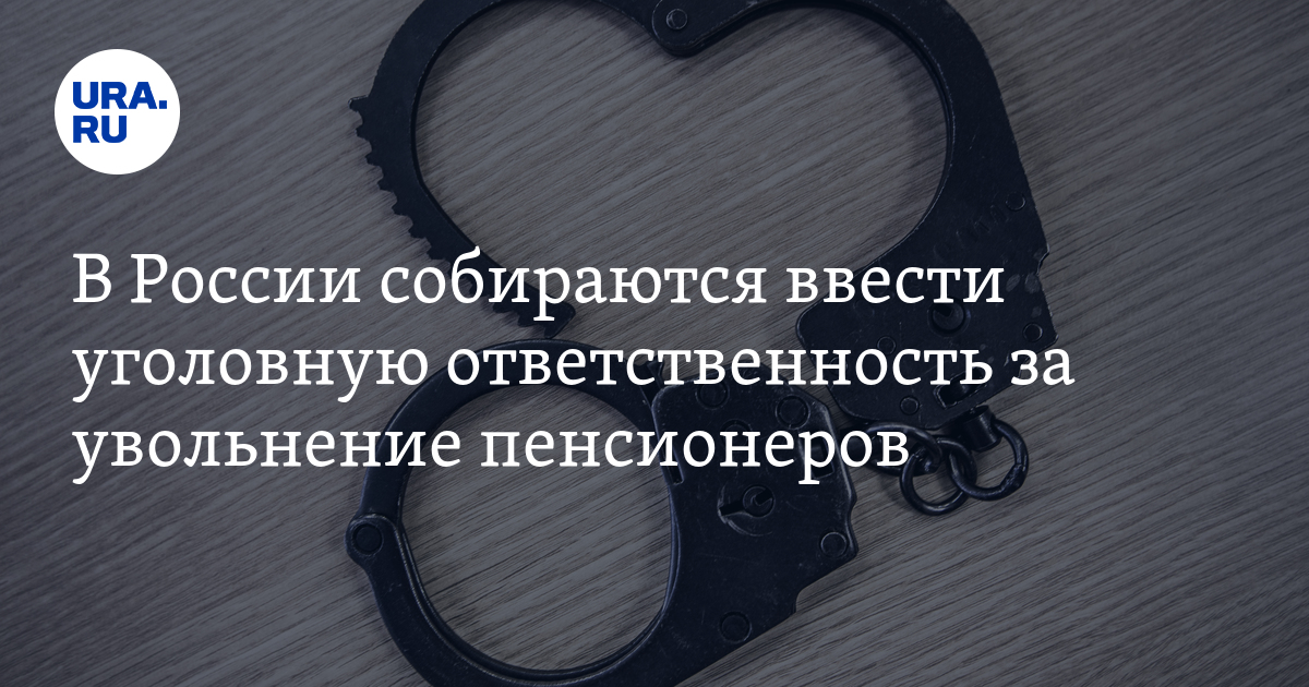 За увольнение людей предпенсионного возраста могут ввести уголовную ответственность 